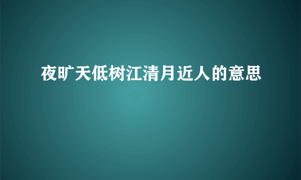 夜旷天低树江清月近人的意思