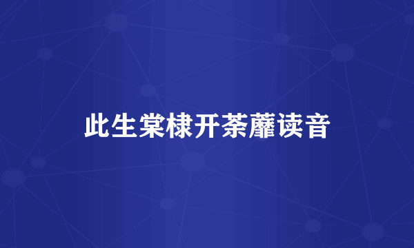 此生棠棣开荼蘼读音