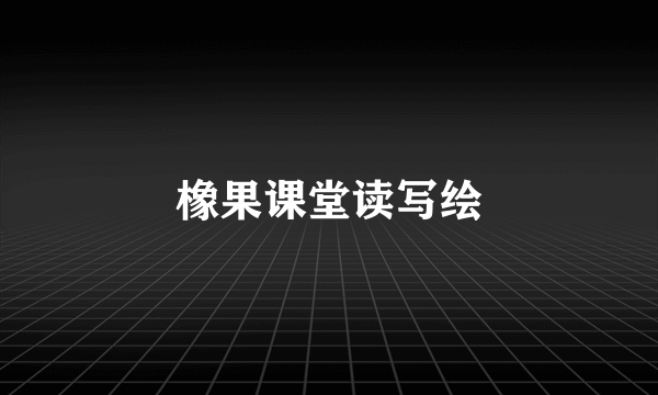 橡果课堂读写绘