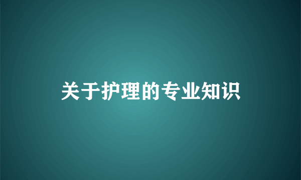 关于护理的专业知识