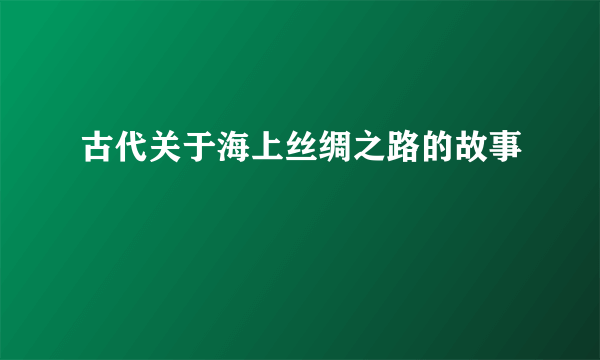 古代关于海上丝绸之路的故事