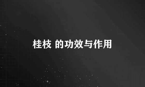 桂枝 的功效与作用
