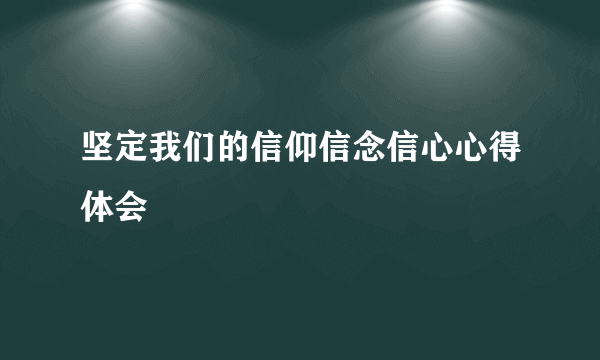 坚定我们的信仰信念信心心得体会