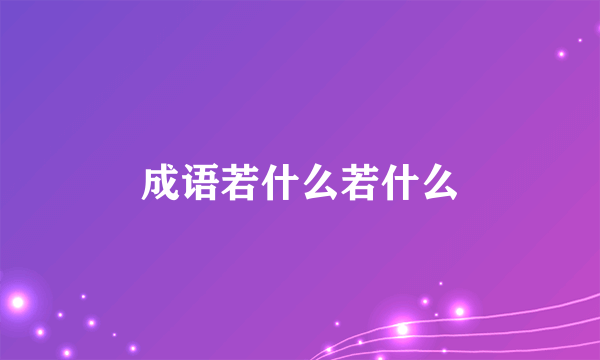 成语若什么若什么