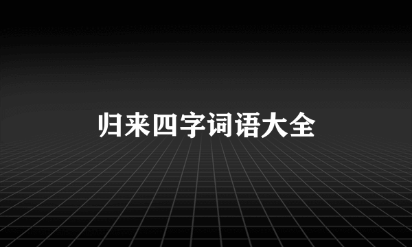 归来四字词语大全