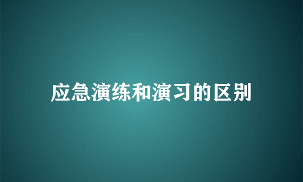 应急演练和演习的区别