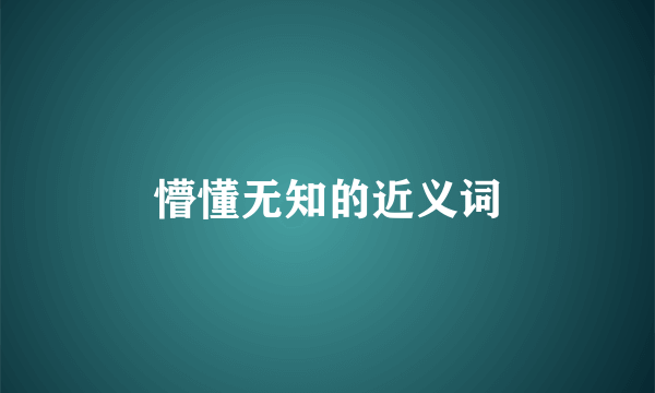 懵懂无知的近义词