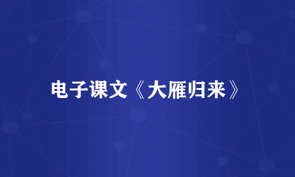 电子课文《大雁归来》