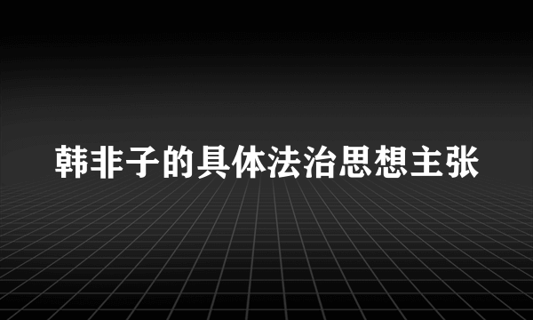 韩非子的具体法治思想主张
