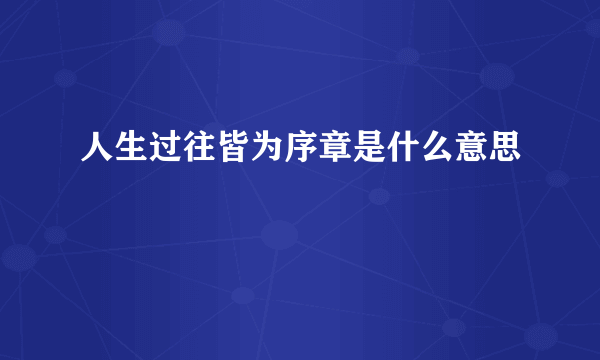 人生过往皆为序章是什么意思
