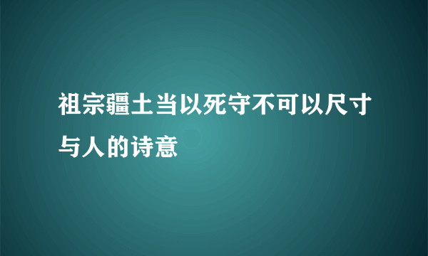 祖宗疆土当以死守不可以尺寸与人的诗意