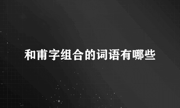 和甫字组合的词语有哪些