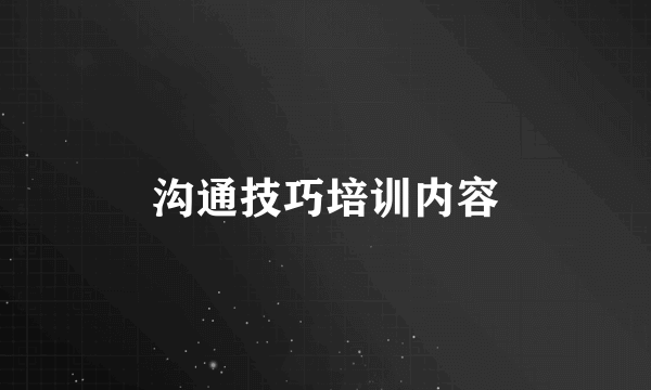 沟通技巧培训内容