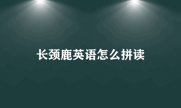 长颈鹿英语怎么拼读