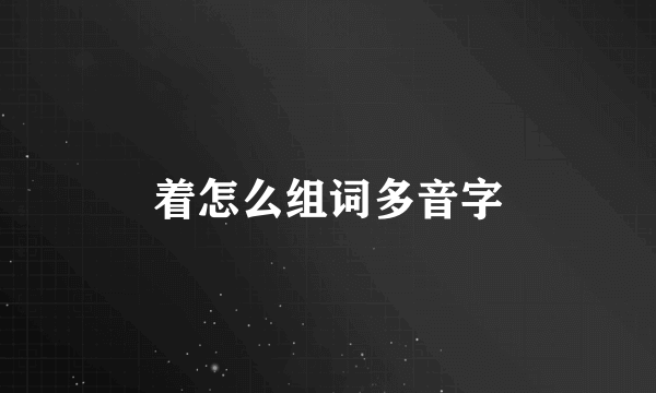 着怎么组词多音字