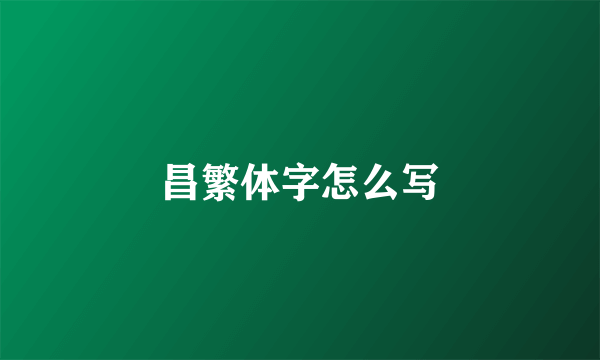 昌繁体字怎么写