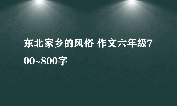 东北家乡的风俗 作文六年级700~800字