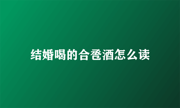 结婚喝的合卺酒怎么读