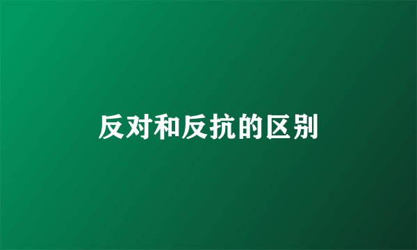 反对和反抗的区别