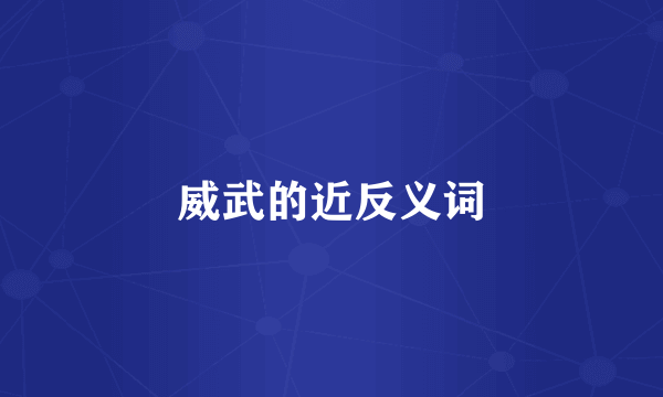 威武的近反义词
