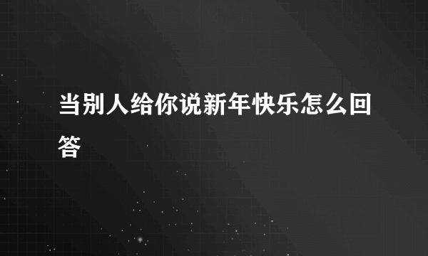 当别人给你说新年快乐怎么回答