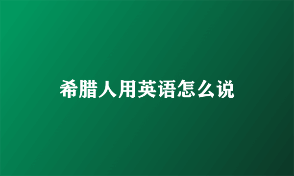 希腊人用英语怎么说