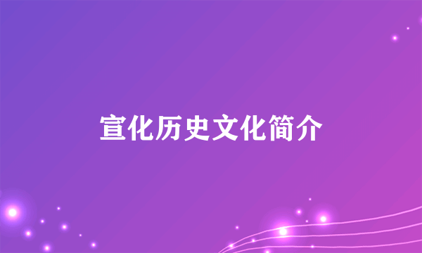 宣化历史文化简介