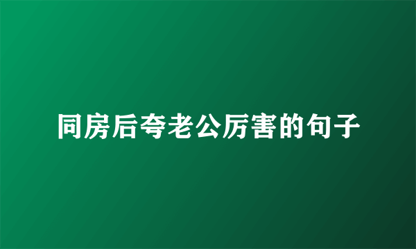 同房后夸老公厉害的句子