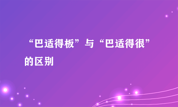 “巴适得板”与“巴适得很”的区别