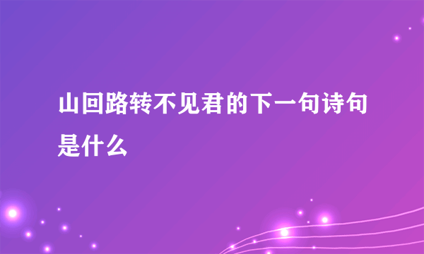 山回路转不见君的下一句诗句是什么