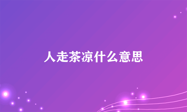 人走茶凉什么意思