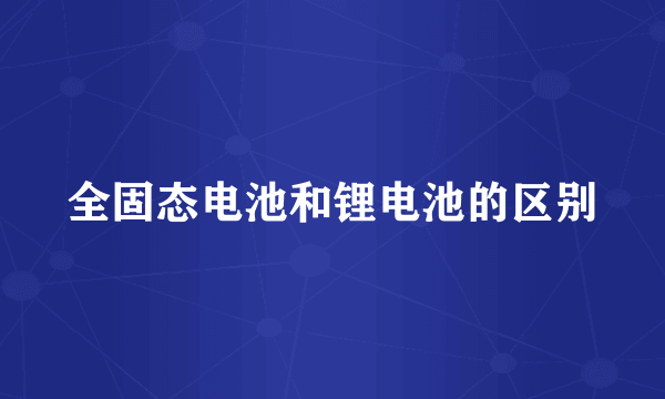 全固态电池和锂电池的区别