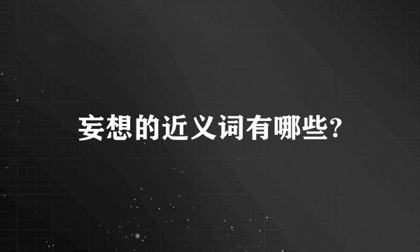 妄想的近义词有哪些?