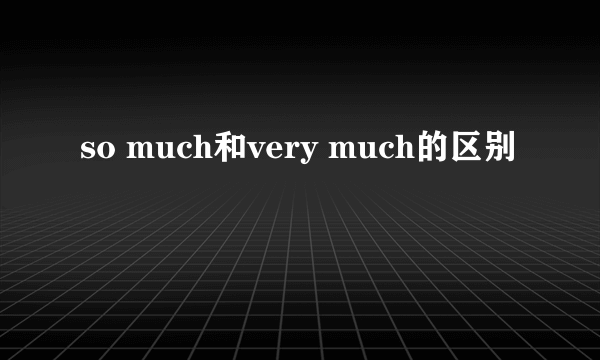 so much和very much的区别