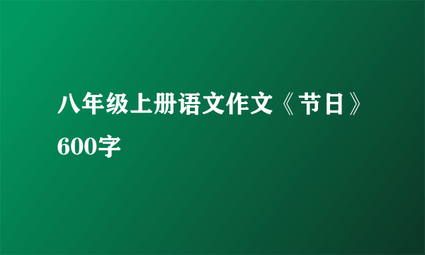 八年级上册语文作文《节日》600字