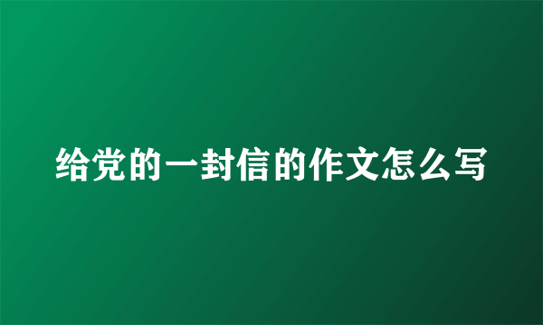 给党的一封信的作文怎么写
