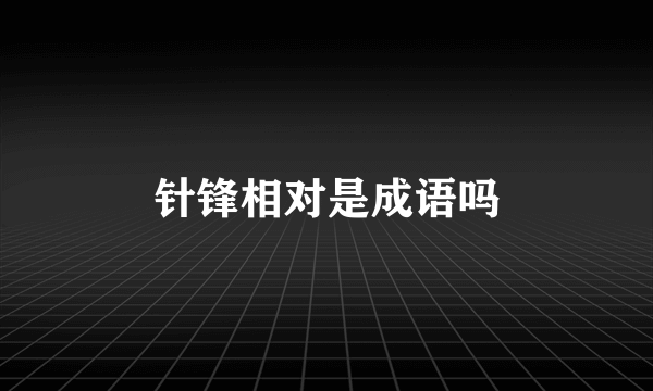 针锋相对是成语吗