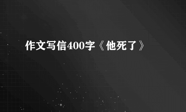 作文写信400字《他死了》