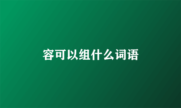 容可以组什么词语