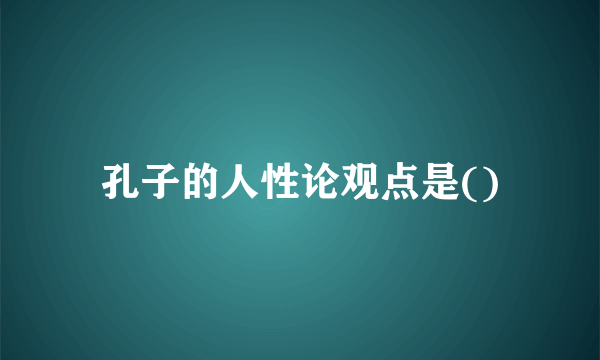 孔子的人性论观点是()