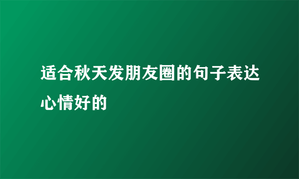 适合秋天发朋友圈的句子表达心情好的