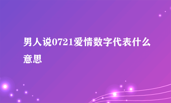 男人说0721爱情数字代表什么意思