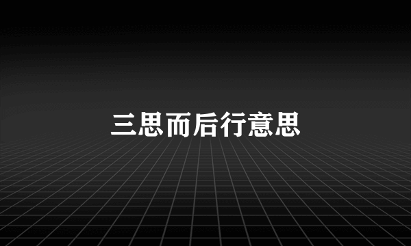 三思而后行意思
