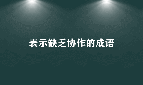 表示缺乏协作的成语