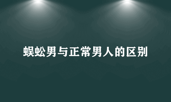 蜈蚣男与正常男人的区别