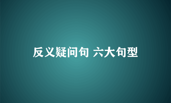 反义疑问句 六大句型