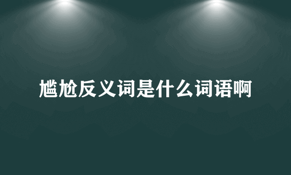 尴尬反义词是什么词语啊
