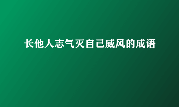 长他人志气灭自己威风的成语