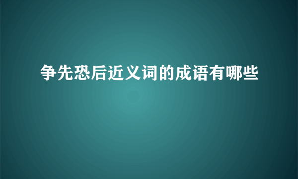 争先恐后近义词的成语有哪些