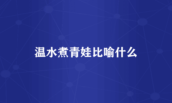 温水煮青娃比喻什么